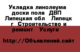 Укладка линолеума, доски пола, ДВП - Липецкая обл., Липецк г. Строительство и ремонт » Услуги   